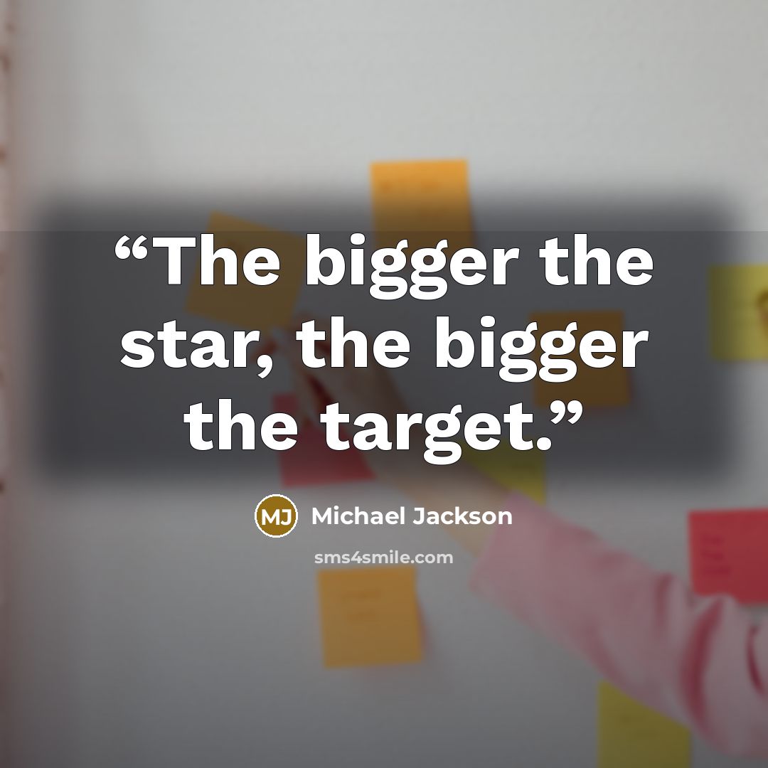 “The bigger the star, the bigger the target.” quote by Michael Jackson