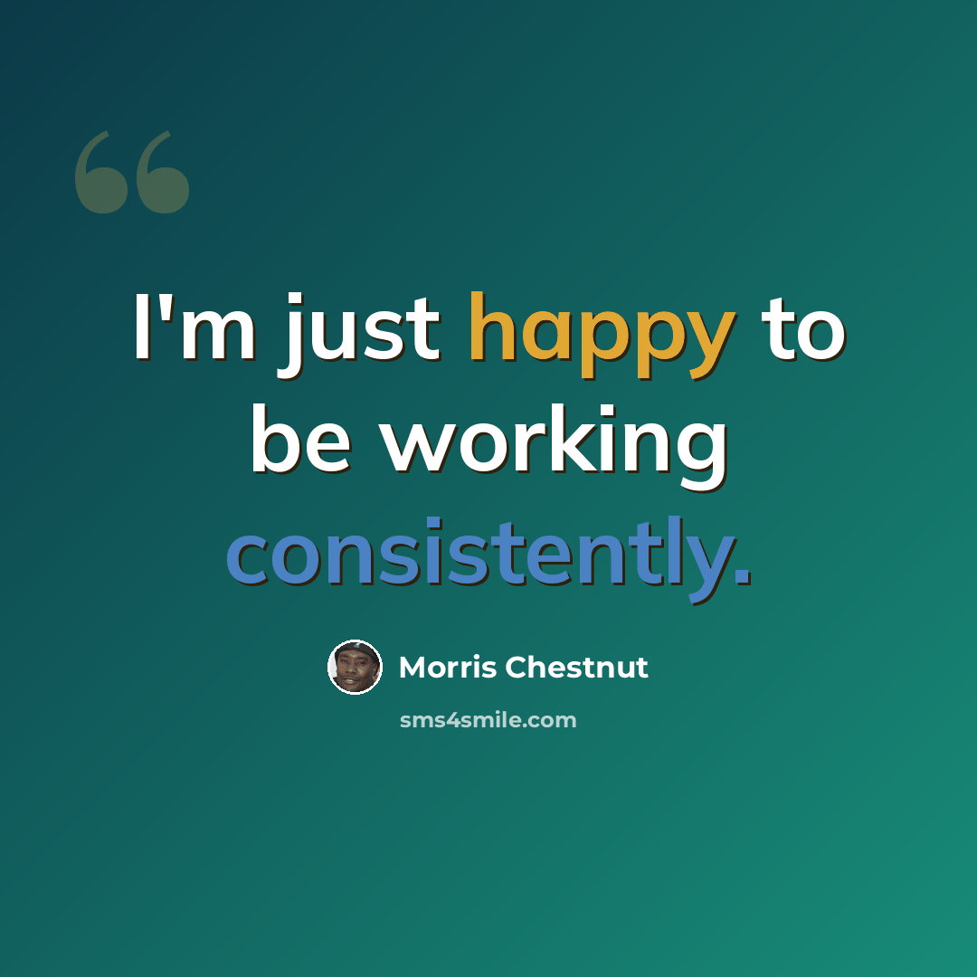 “I'm just happy to be working consistently.” quote by Morris Chestnut