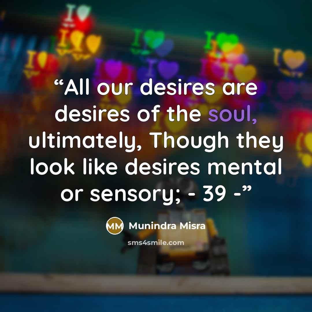 “All our desires are desires of the soul, ultimately, Though they look like desires mental or sensory; - 39 -” quote by Munindra Misra