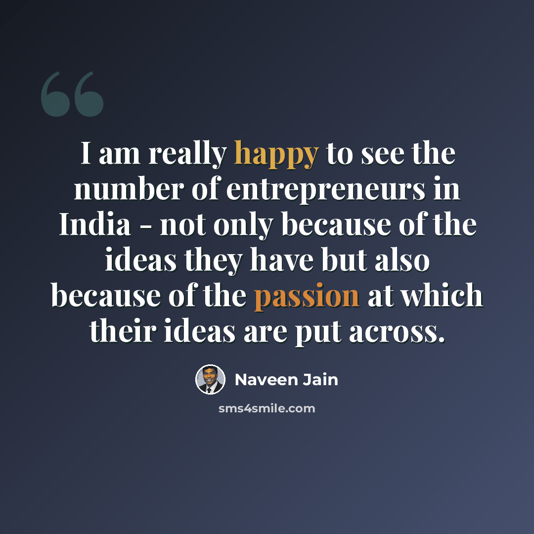 “I am really happy to see the number of entrepreneurs in India - not only because of the ideas they have but also because of the passion at which their ideas are put across.” quote by Naveen Jain
