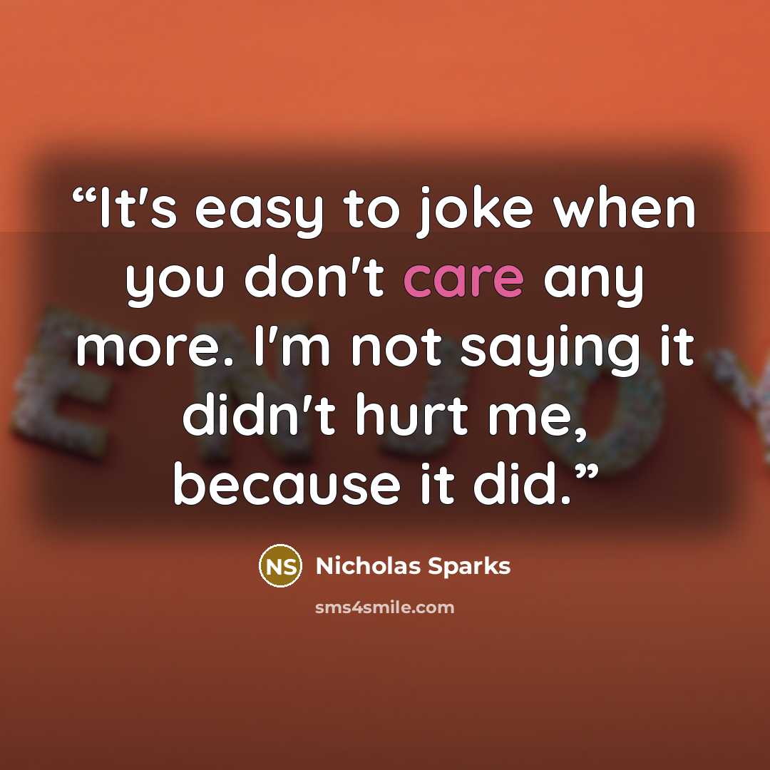 “It's easy to joke when you don't care any more. I'm not saying it didn't hurt me, because it did.” quote by Nicholas Sparks