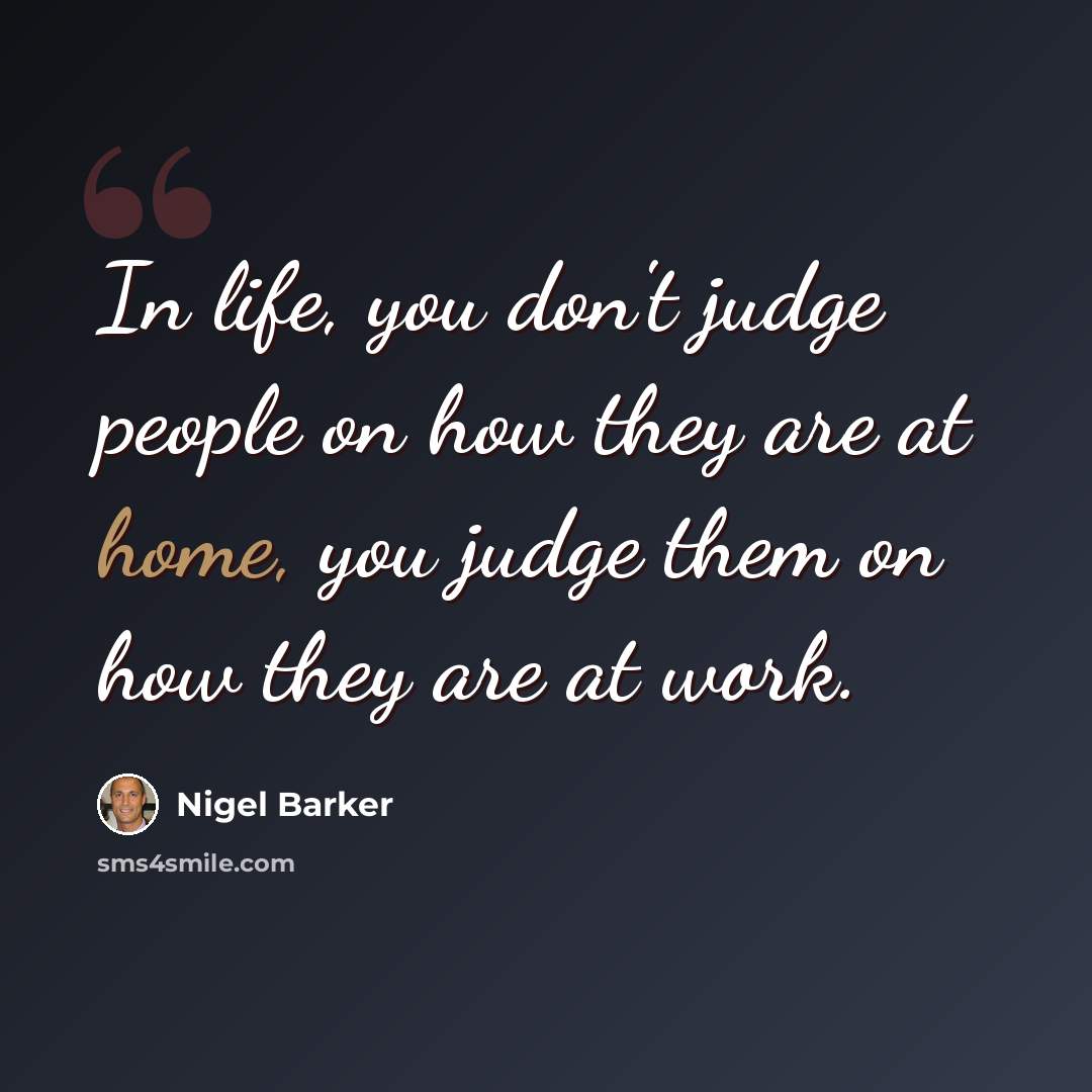 “In life, you don't judge people on how they are at home, you judge them on how they are at work.” quote by Nigel Barker