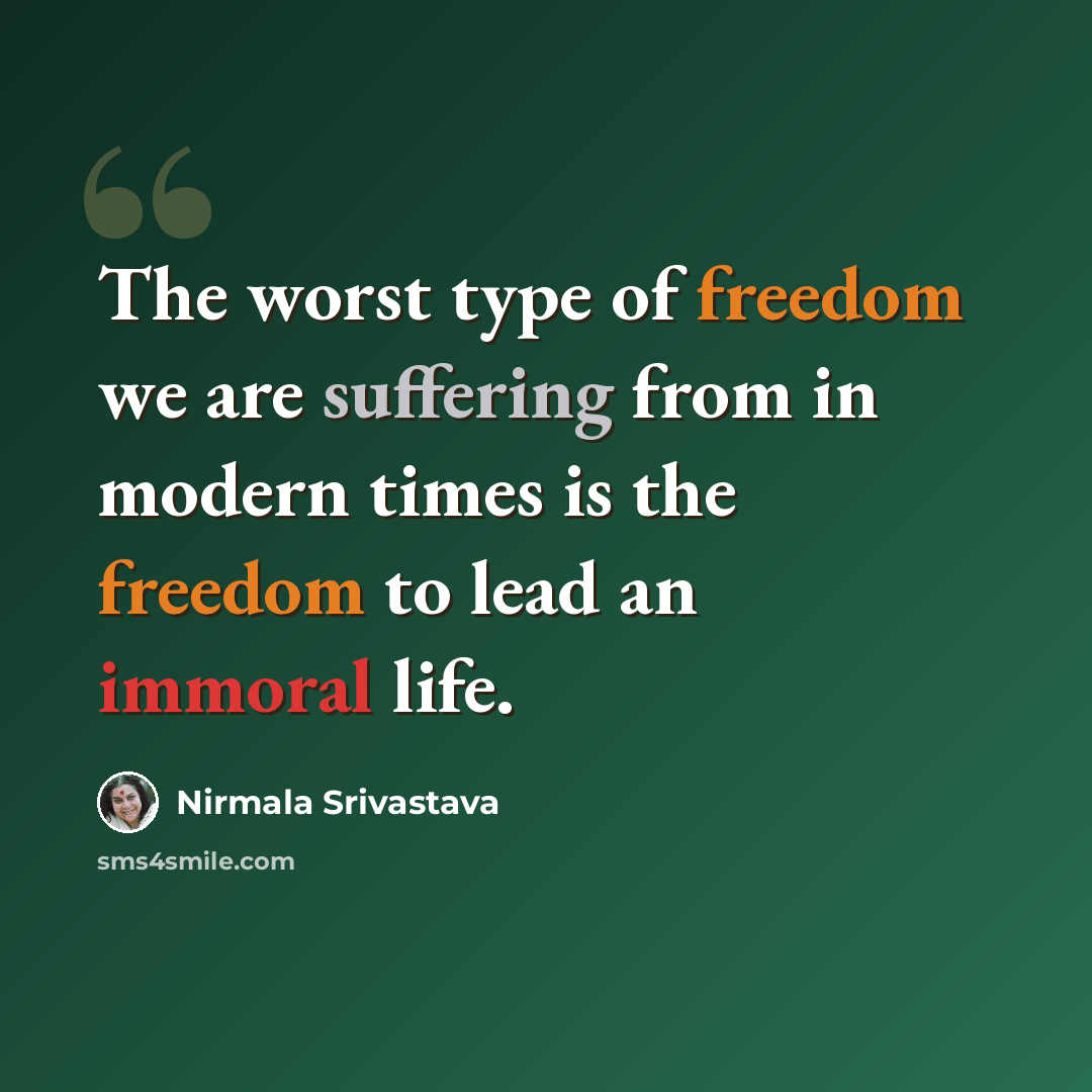 “The worst type of freedom we are suffering from in modern times is the freedom to lead an immoral life.” quote by Nirmala Srivastava