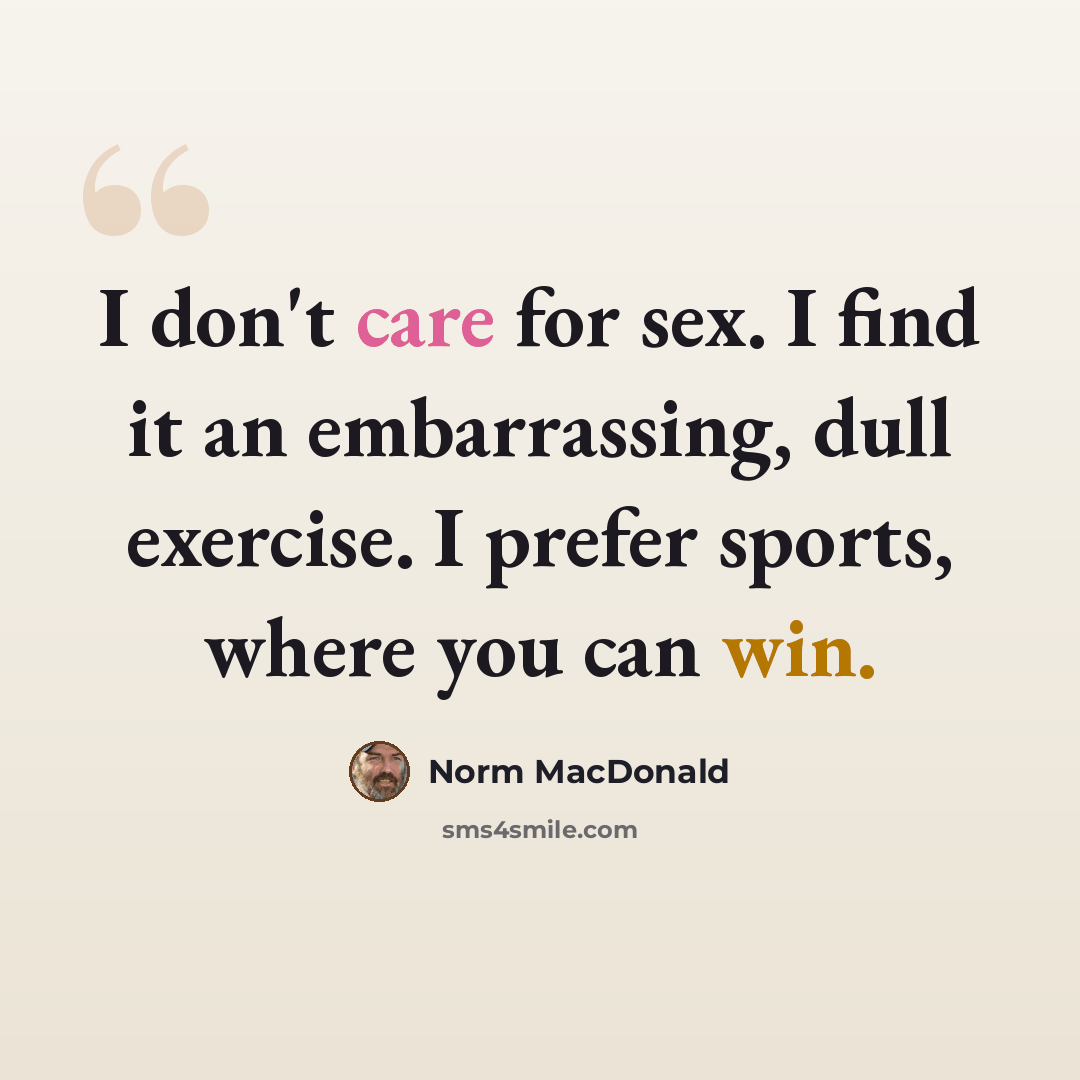 “I don't care for sex. I find it an embarrassing, dull exercise. I prefer sports, where you can win.” quote by Norm MacDonald