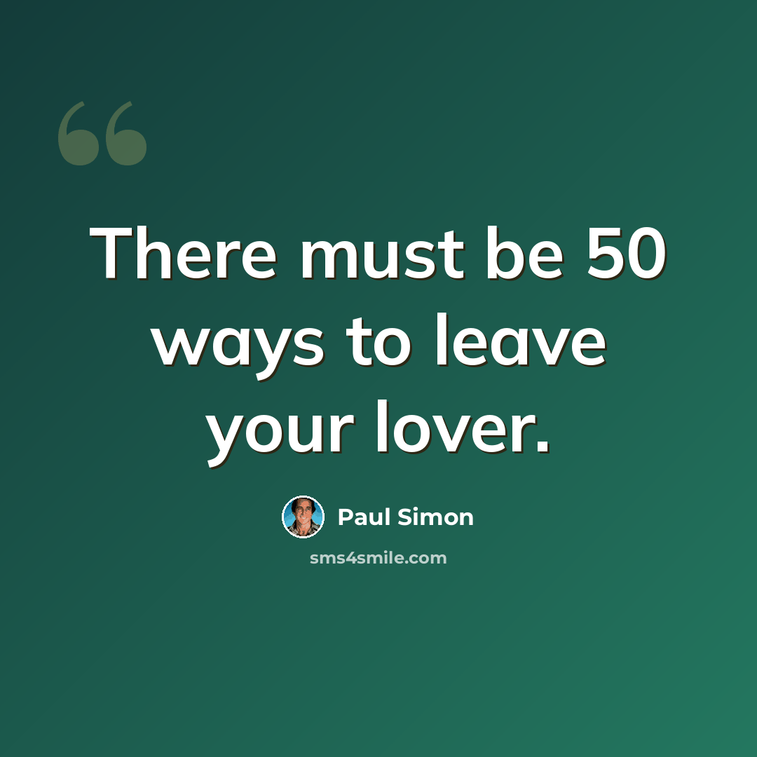 “There must be 50 ways to leave your lover.” quote by Paul Simon
