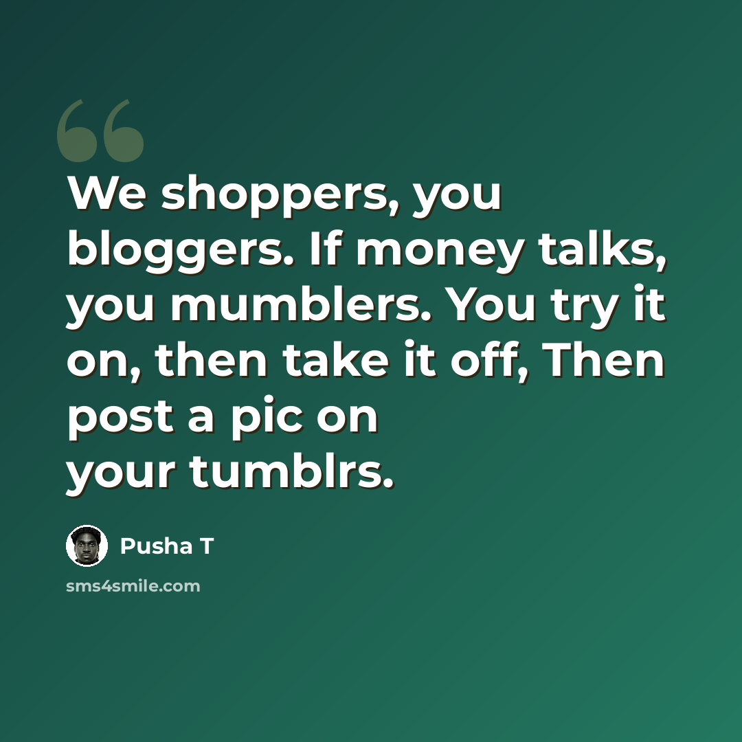 “We shoppers, you bloggers. If money talks, you mumblers. You try it on, then take it off, Then post a pic on your tumblrs.” quote by Pusha T