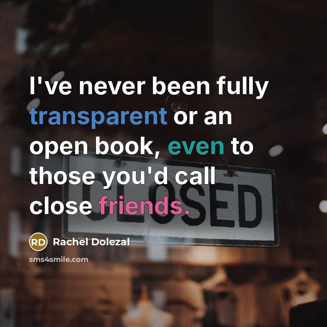 “I've never been fully transparent or an open book, even to those you'd call close friends.” quote by Rachel Dolezal