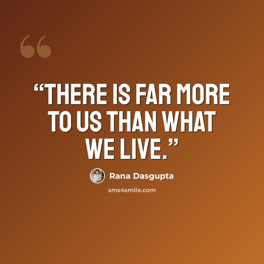 “There is far more to us than what we live.” quote by Rana Dasgupta