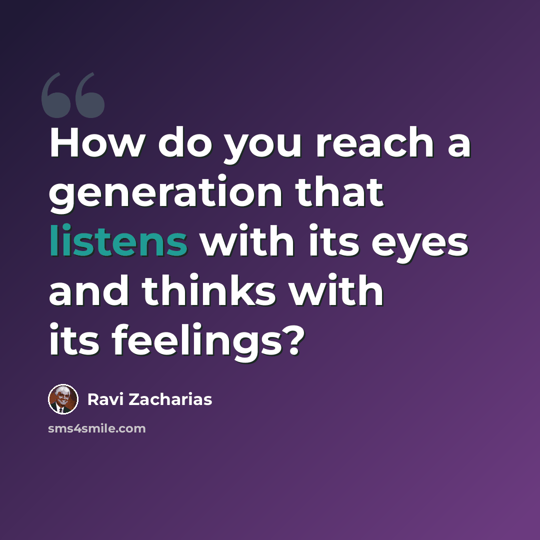 “How do you reach a generation that listens with its eyes and thinks with its feelings?” quote by Ravi Zacharias