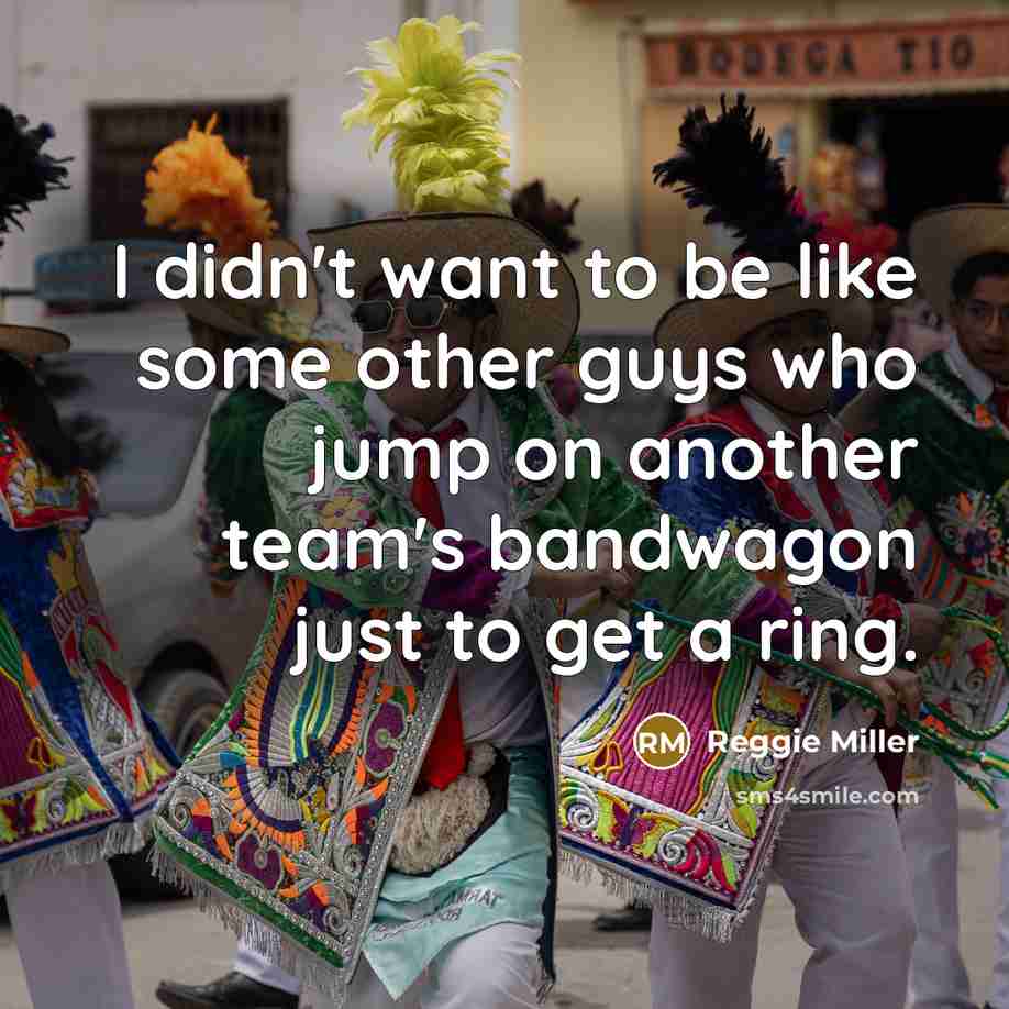 “I didn't want to be like some other guys who jump on another team's bandwagon just to get a ring.” quote by Reggie Miller