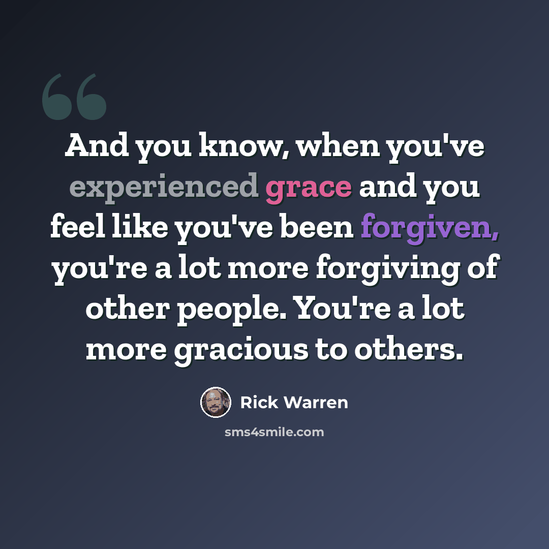 “And you know, when you've experienced grace and you feel like you've been forgiven, you're a lot more forgiving of other people. You're a lot more gracious to others.” quote by Rick Warren