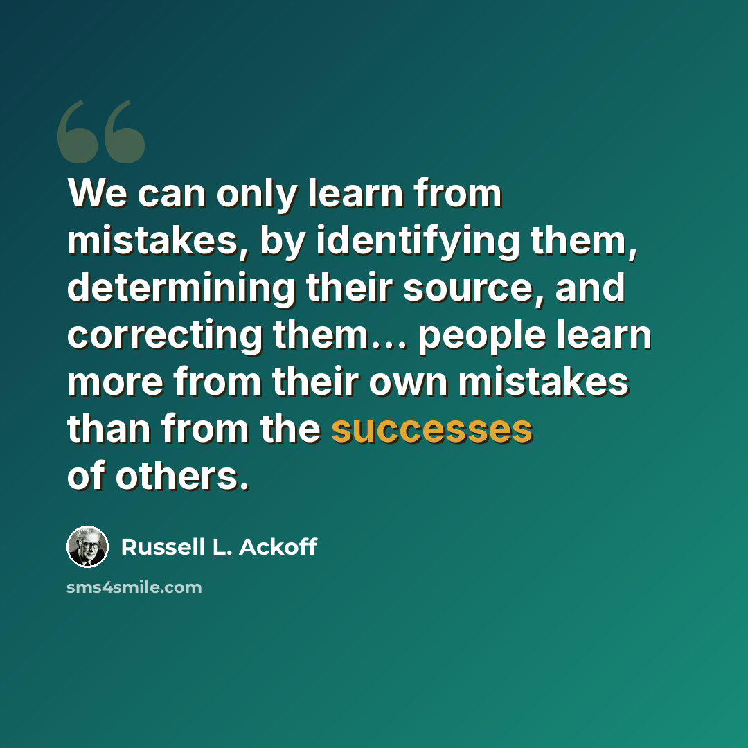 “We can only learn from mistakes, by identifying them, determining their source, and correcting them... people learn more from their own mistakes than from the successes of others.” quote by Russell L. Ackoff