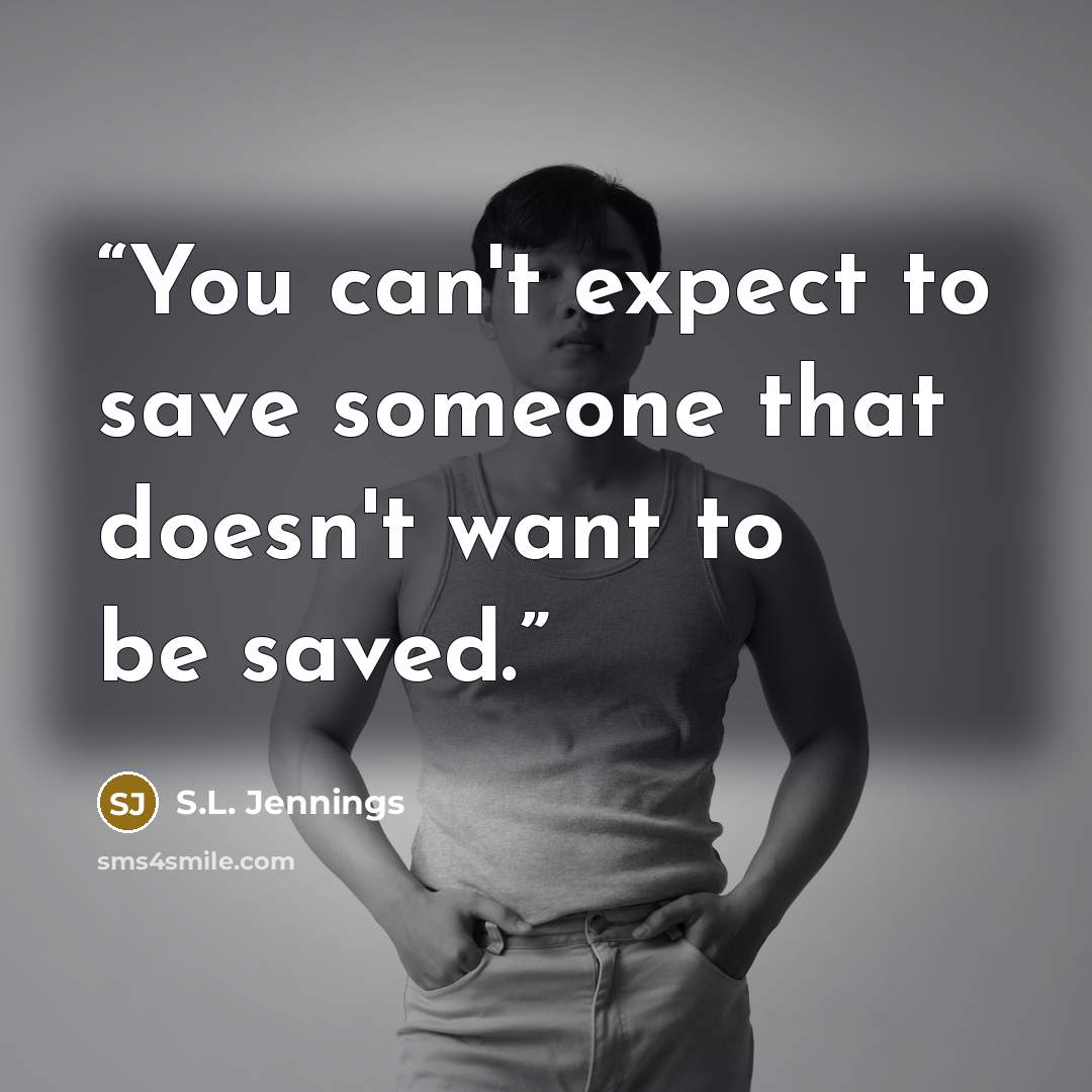 “You can't expect to save someone that doesn't want to be saved.” quote by S.L. Jennings
