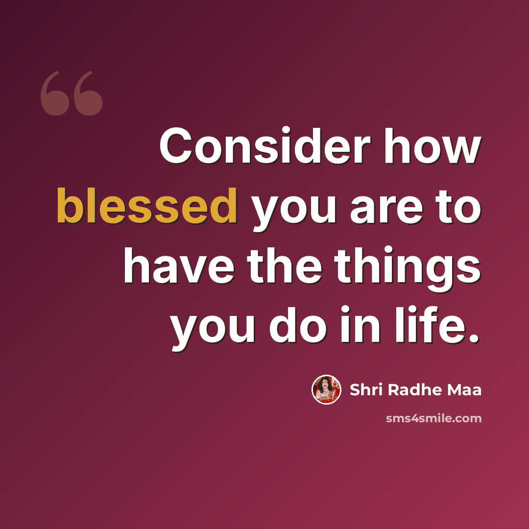 “Consider how blessed you are to have the things you do in life.” quote by Shri Radhe Maa