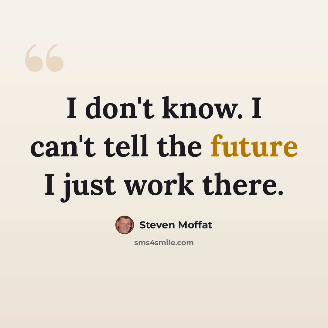 “I don't know. I can't tell the future I just work there.” quote by Steven Moffat