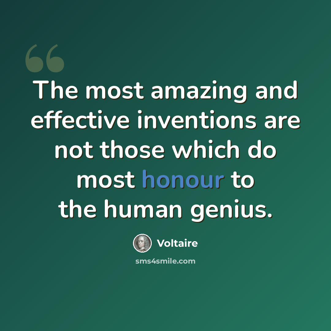 “The most amazing and effective inventions are not those which do most honour to the human genius.” quote by Voltaire