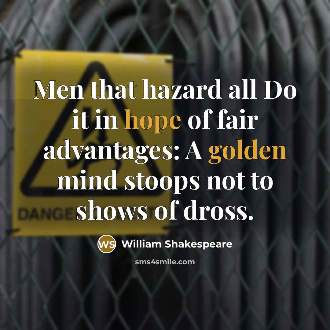 “Men that hazard all Do it in hope of fair advantages: A golden mind stoops not to shows of dross.” quote by William Shakespeare