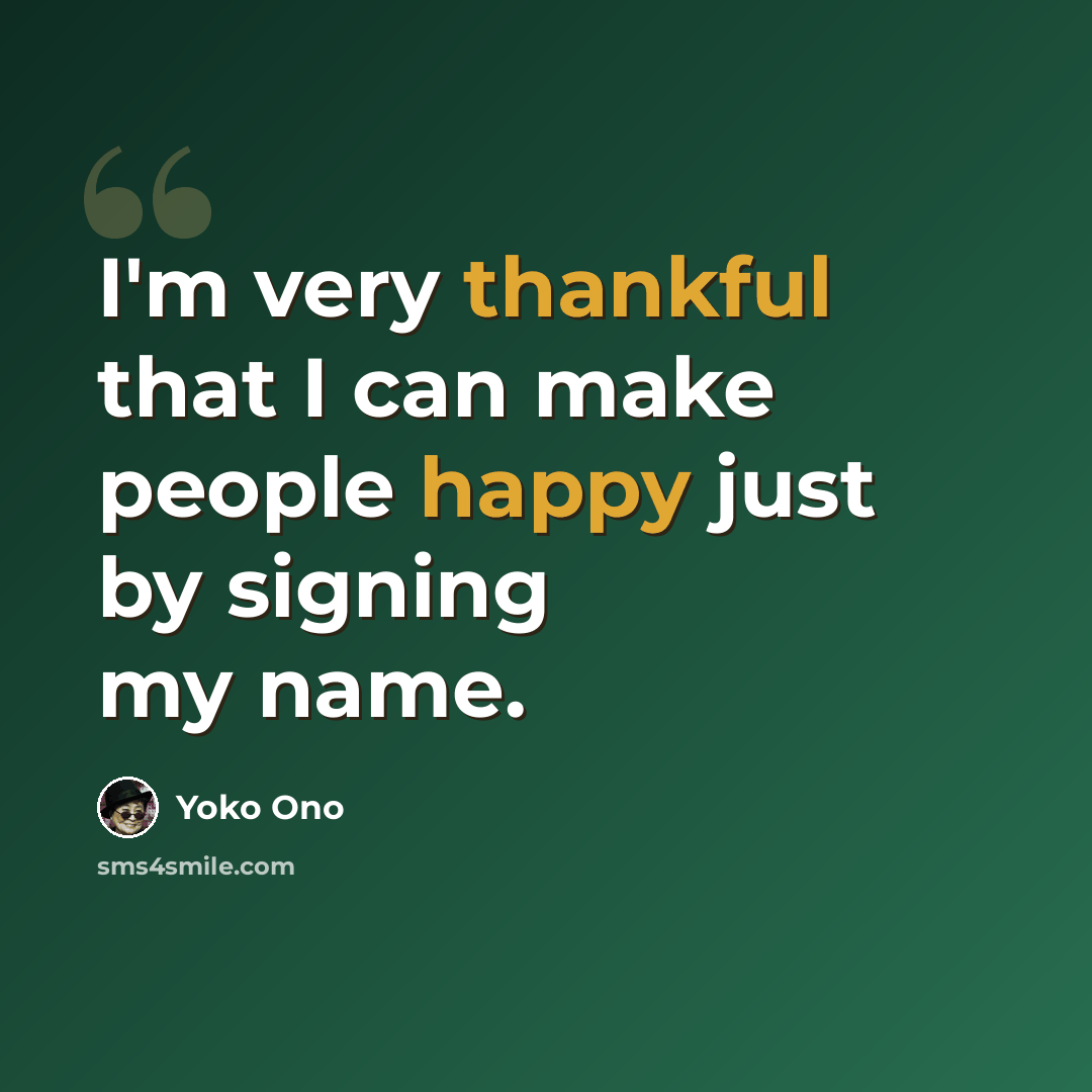 “I'm very thankful that I can make people happy just by signing my name.” quote by Yoko Ono