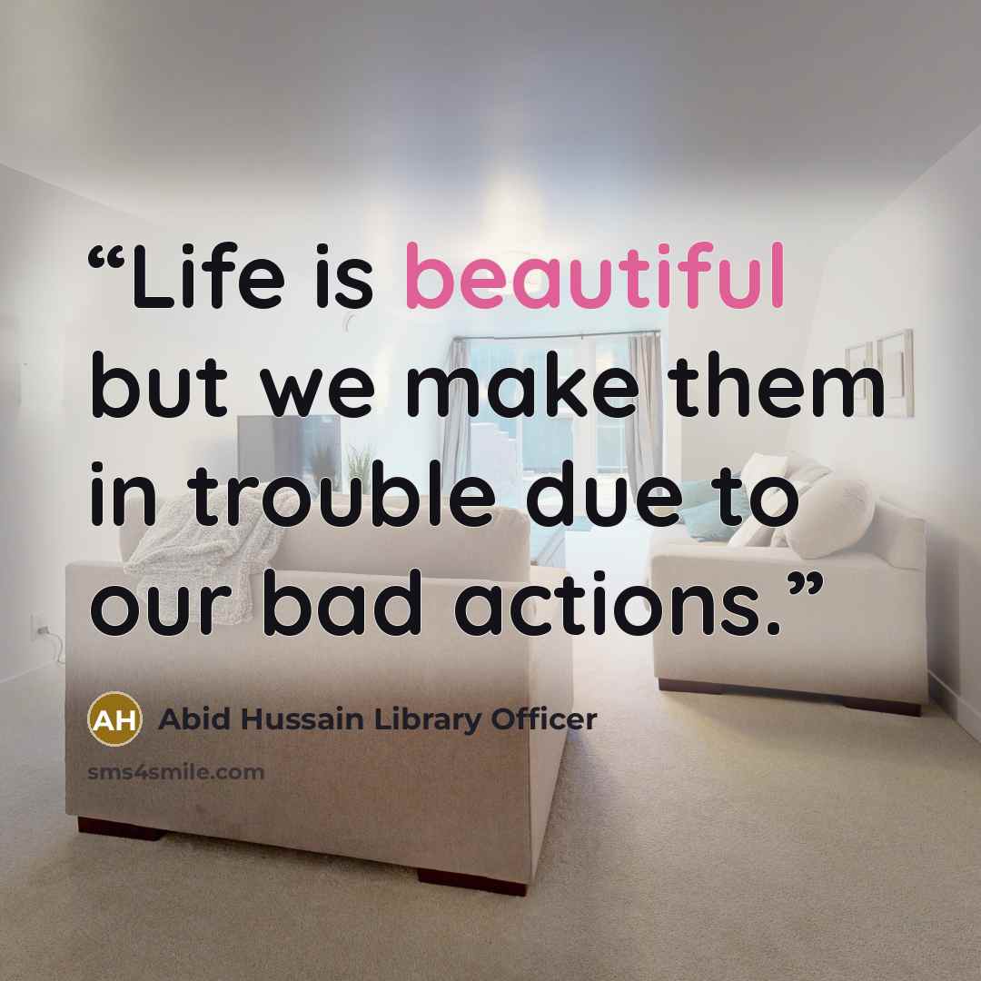 “Life is beautiful but we make them in trouble due to our bad actions.” quote by Abid Hussain Library Officer