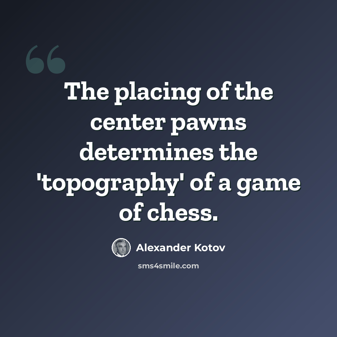 “The placing of the center pawns determines the 'topography' of a game of chess.” quote by Alexander Kotov