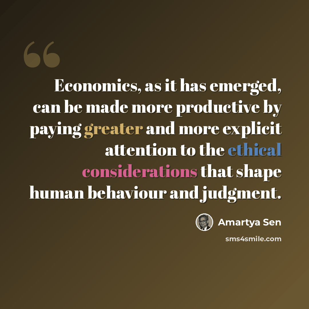 “Economics, as it has emerged, can be made more productive by paying greater and more explicit attention to the ethical considerations that shape human behaviour and judgment.” quote by Amartya Sen