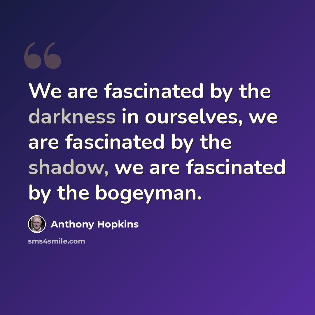 “We are fascinated by the darkness in ourselves, we are fascinated by the shadow, we are fascinated by the bogeyman.” quote by Anthony Hopkins