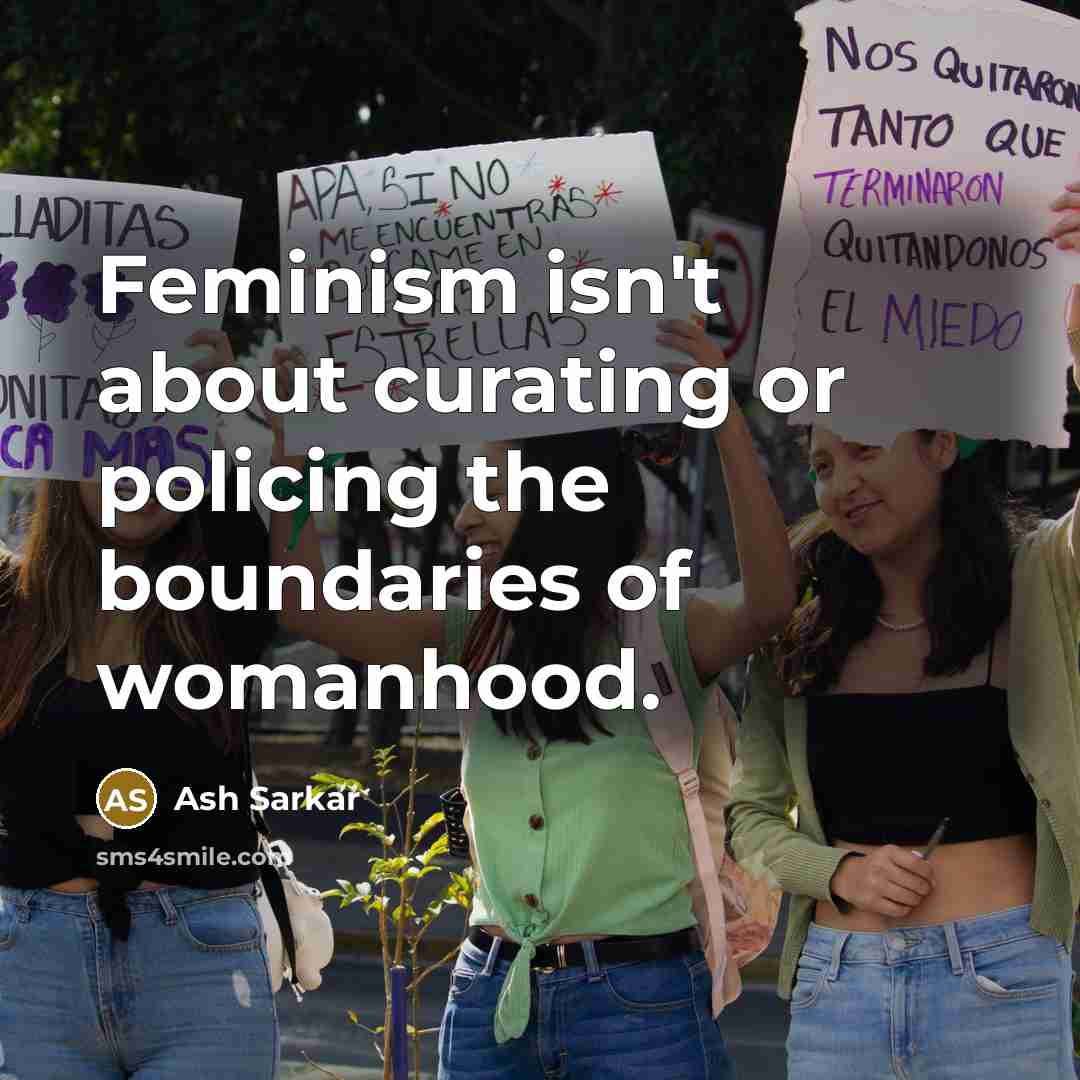 “Feminism isn't about curating or policing the boundaries of womanhood.” quote by Ash Sarkar