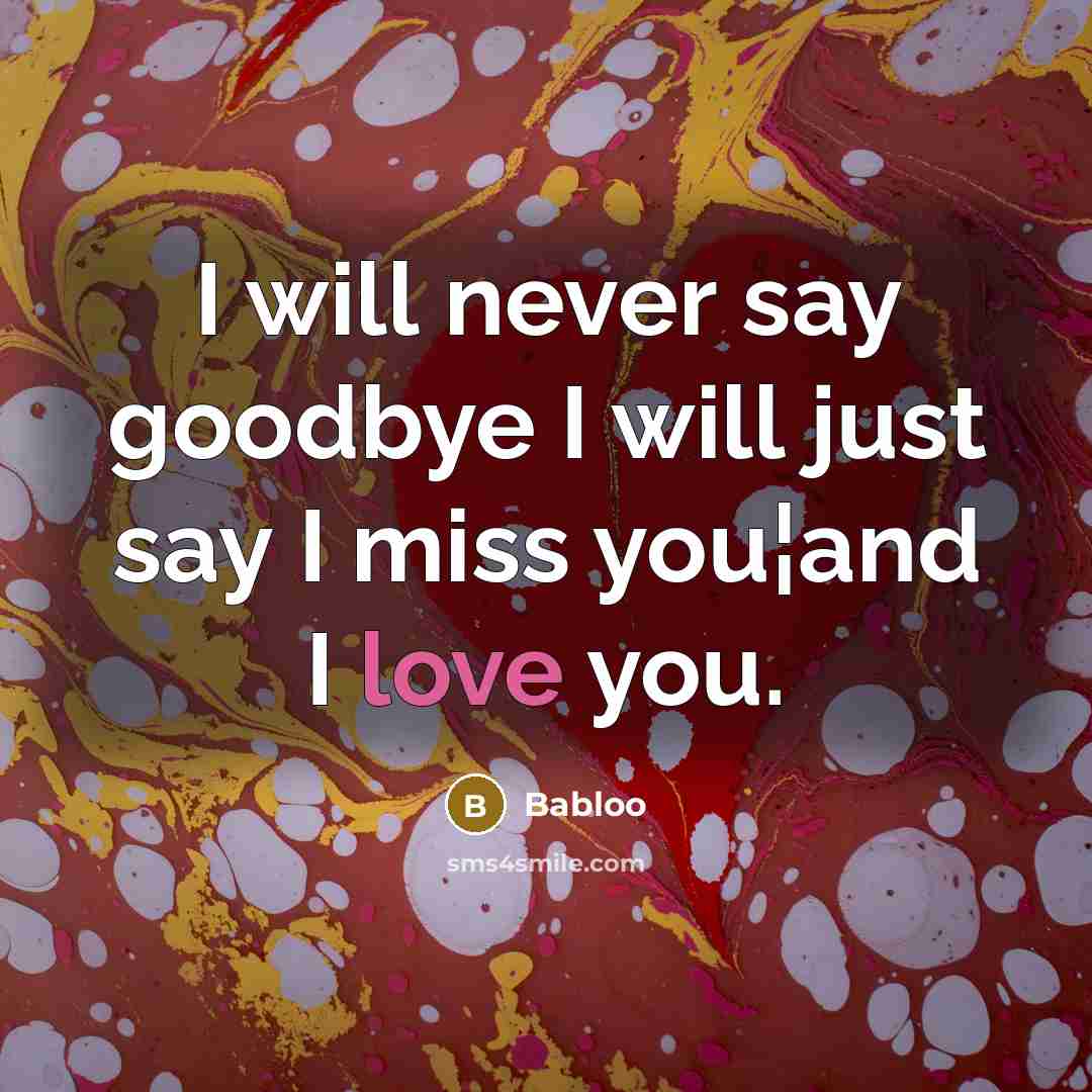 “I will never say goodbye I will just say I miss you¦and I love you.” quote by Babloo