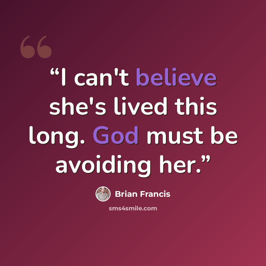 “I can't believe she's lived this long. God must be avoiding her.” quote by Brian Francis