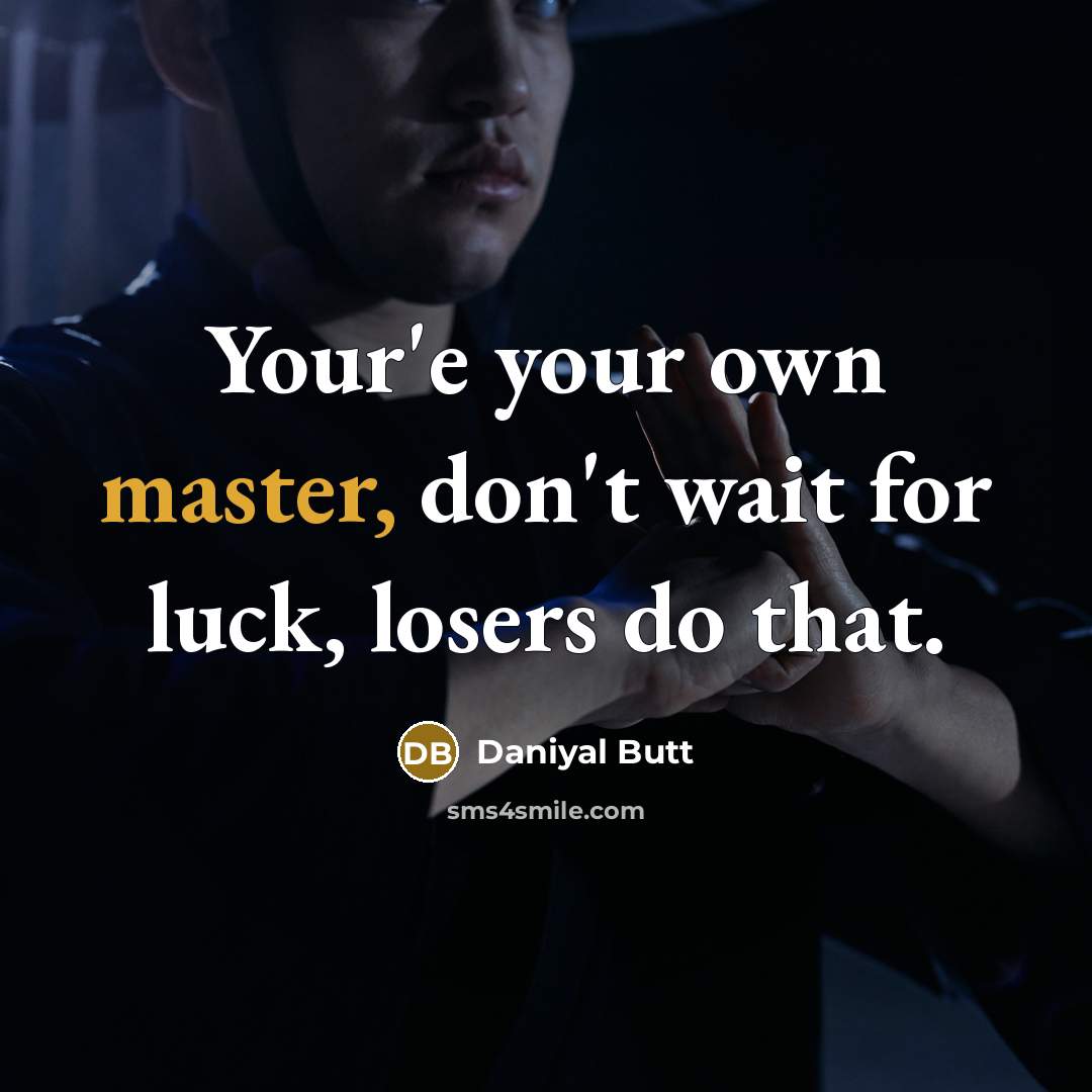 “Your'e your own master, don't wait for luck, losers do that.” quote by Daniyal Butt