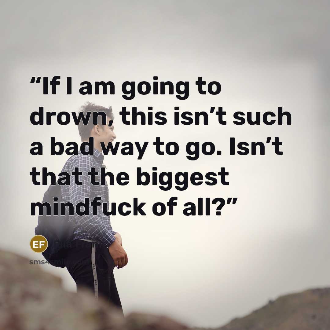 “If I am going to drown, this isn’t such a bad way to go. Isn’t that the biggest mindfuck of all?” quote by Ella Frank