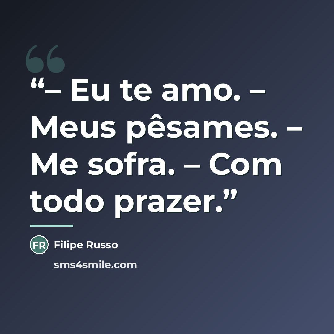 “– Eu te amo. – Meus pêsames. – Me sofra. – Com todo prazer.” quote by Filipe Russo
