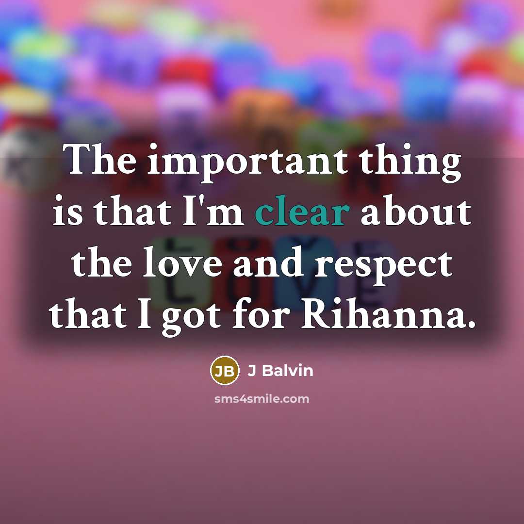“The important thing is that I'm clear about the love and respect that I got for Rihanna.” quote by J Balvin