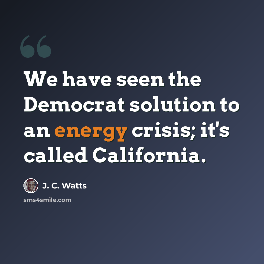 “We have seen the Democrat solution to an energy crisis; it's called California.” quote by J. C. Watts