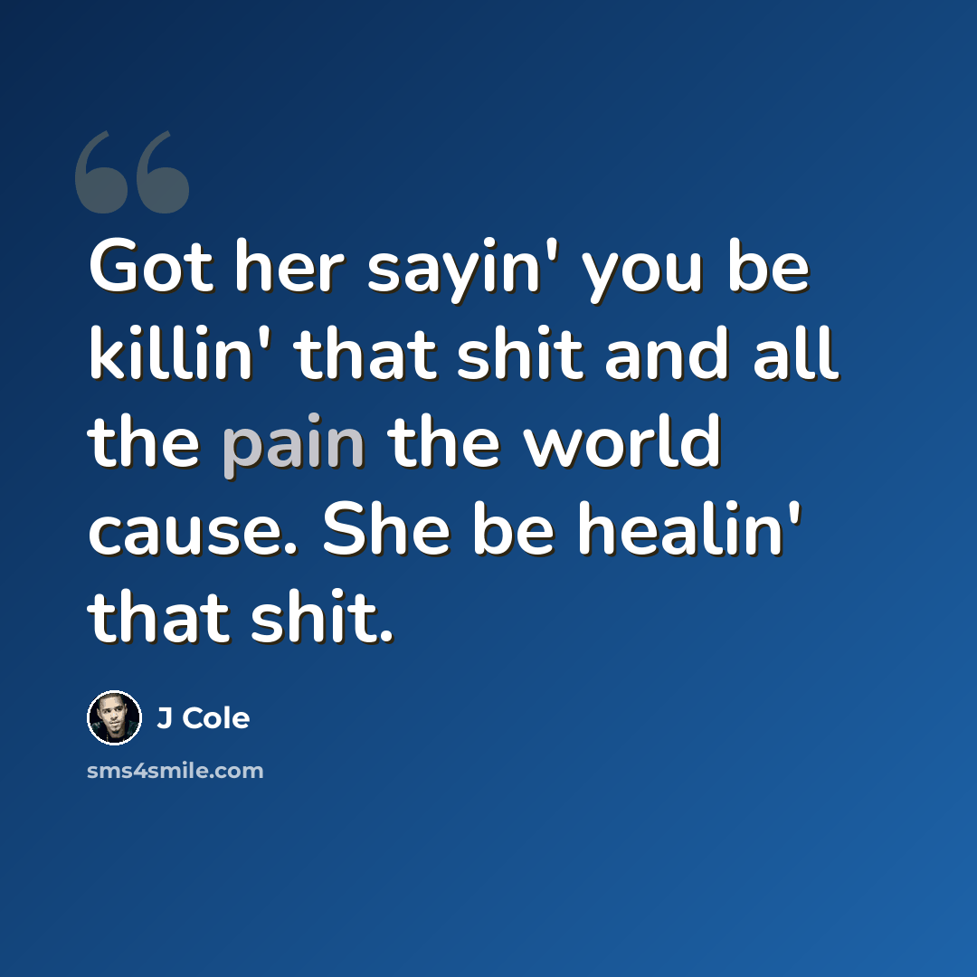 “Got her sayin' you be killin' that shit and all the pain the world cause. She be healin' that shit.” quote by J Cole