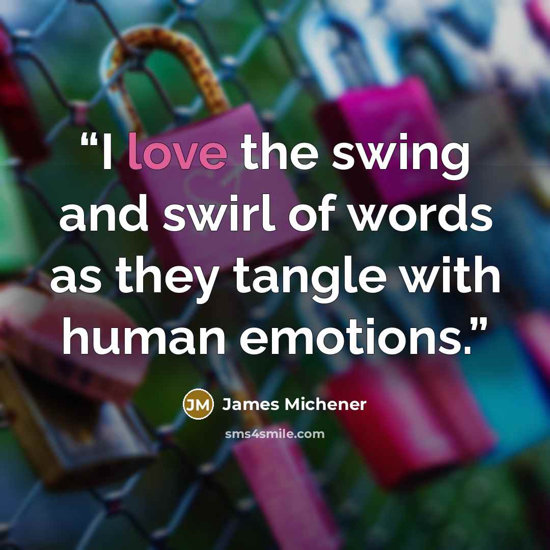 “I love the swing and swirl of words as they tangle with human emotions.” quote by James Michener