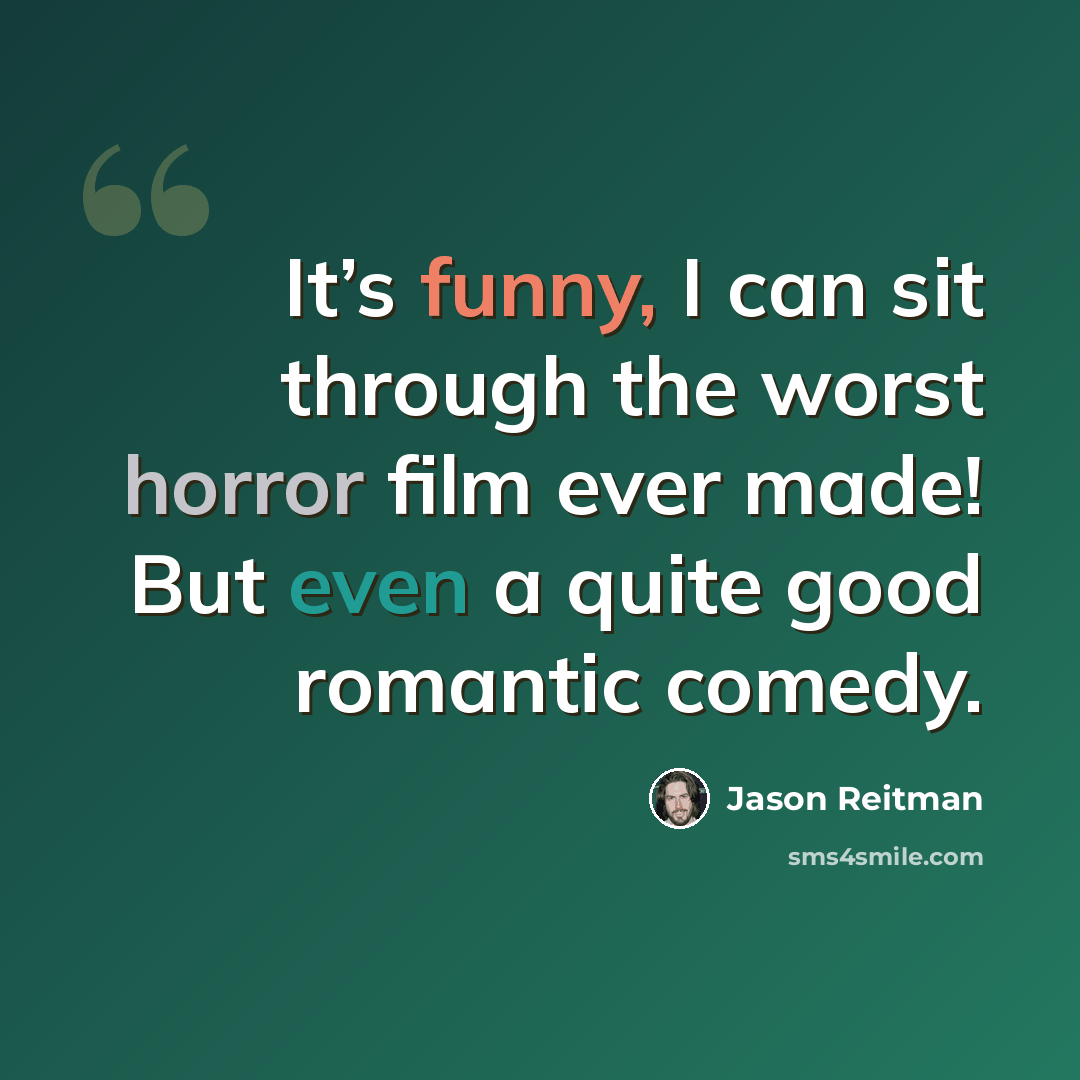 “It’s funny, I can sit through the worst horror film ever made! But even a quite good romantic comedy.” quote by Jason Reitman