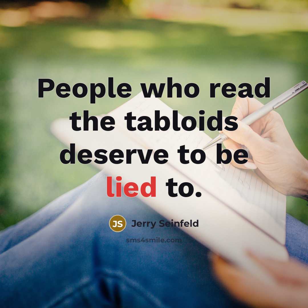 “People who read the tabloids deserve to be lied to.” quote by Jerry Seinfeld