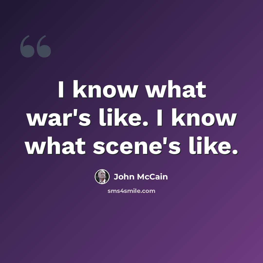 “I know what war's like. I know what scene's like.” quote by John McCain