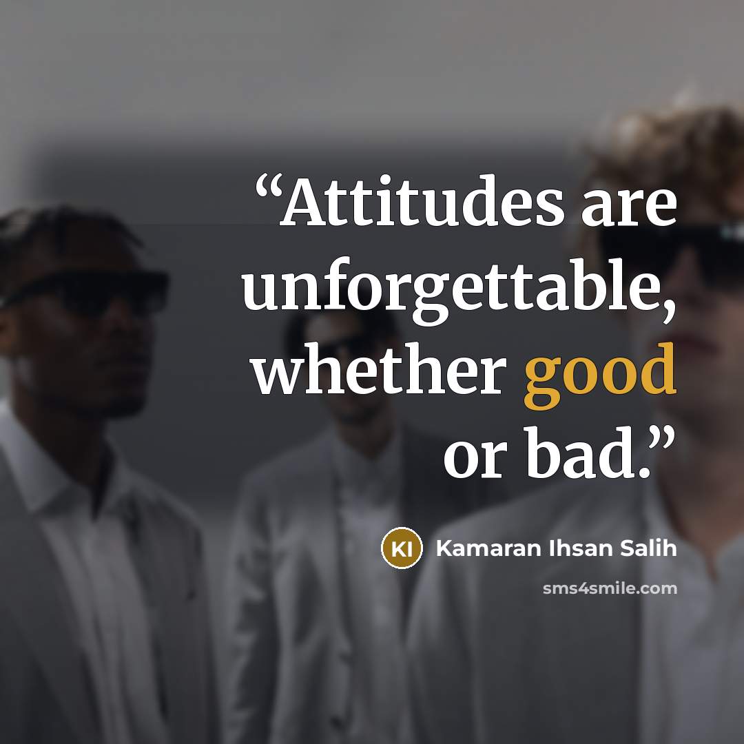 “Attitudes are unforgettable, whether good or bad.” quote by Kamaran Ihsan Salih