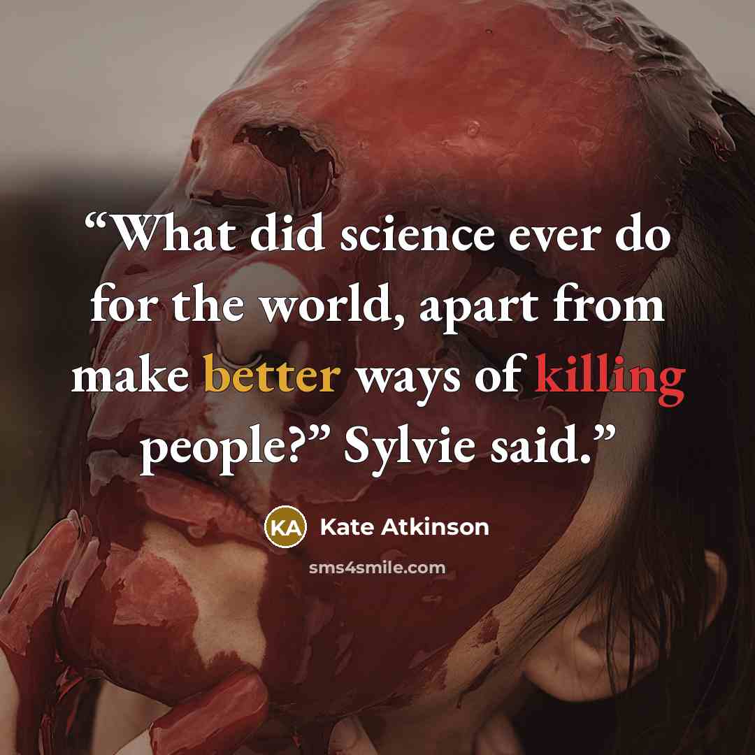 “What did science ever do for the world, apart from make better ways of killing people?” Sylvie said.” quote by Kate Atkinson