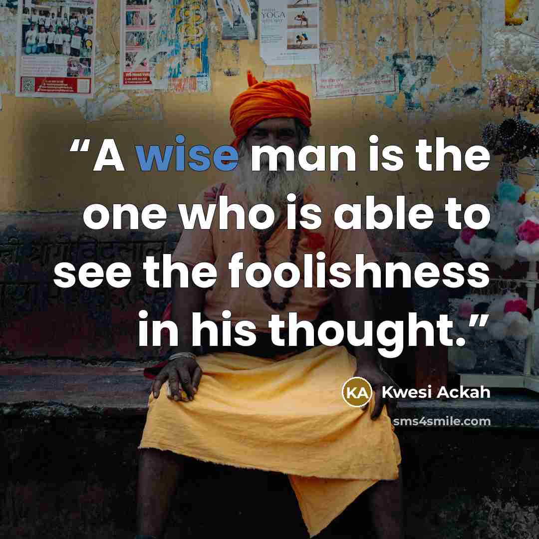 “A wise man is the one who is able to see the foolishness in his thought.” quote by Kwesi Ackah