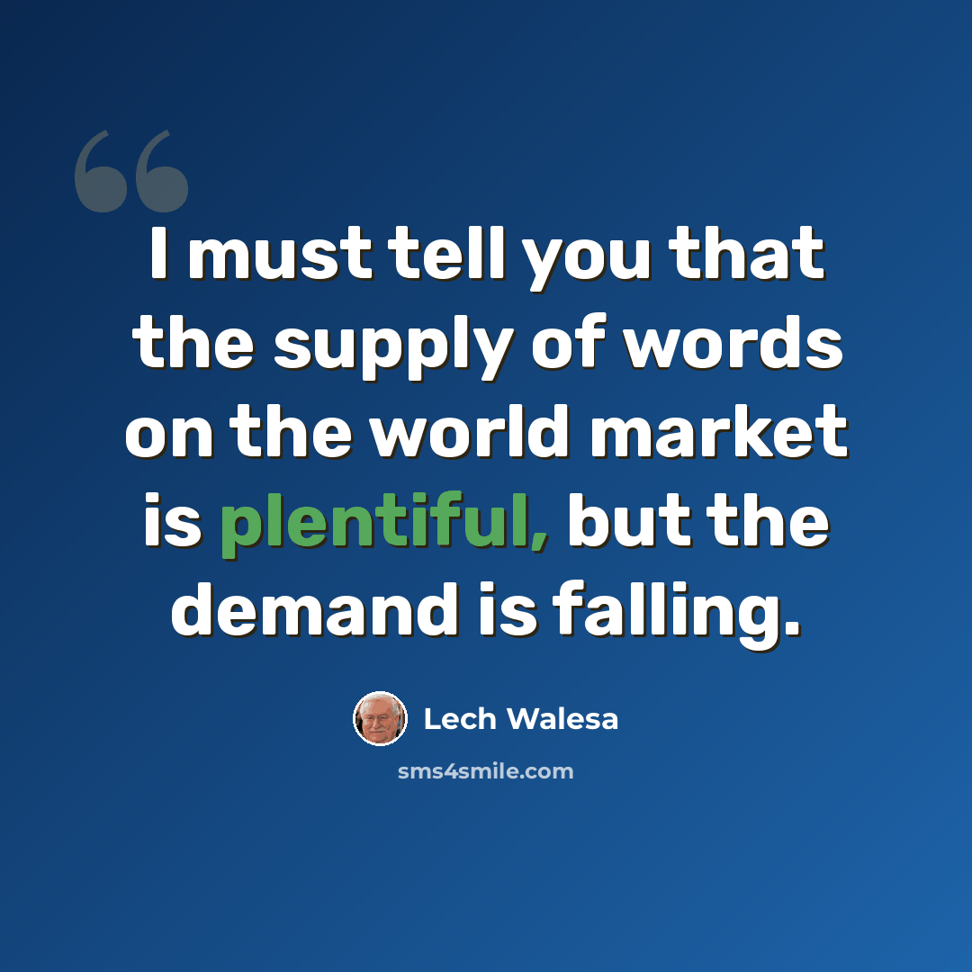 “I must tell you that the supply of words on the world market is plentiful, but the demand is falling.” quote by Lech Walesa