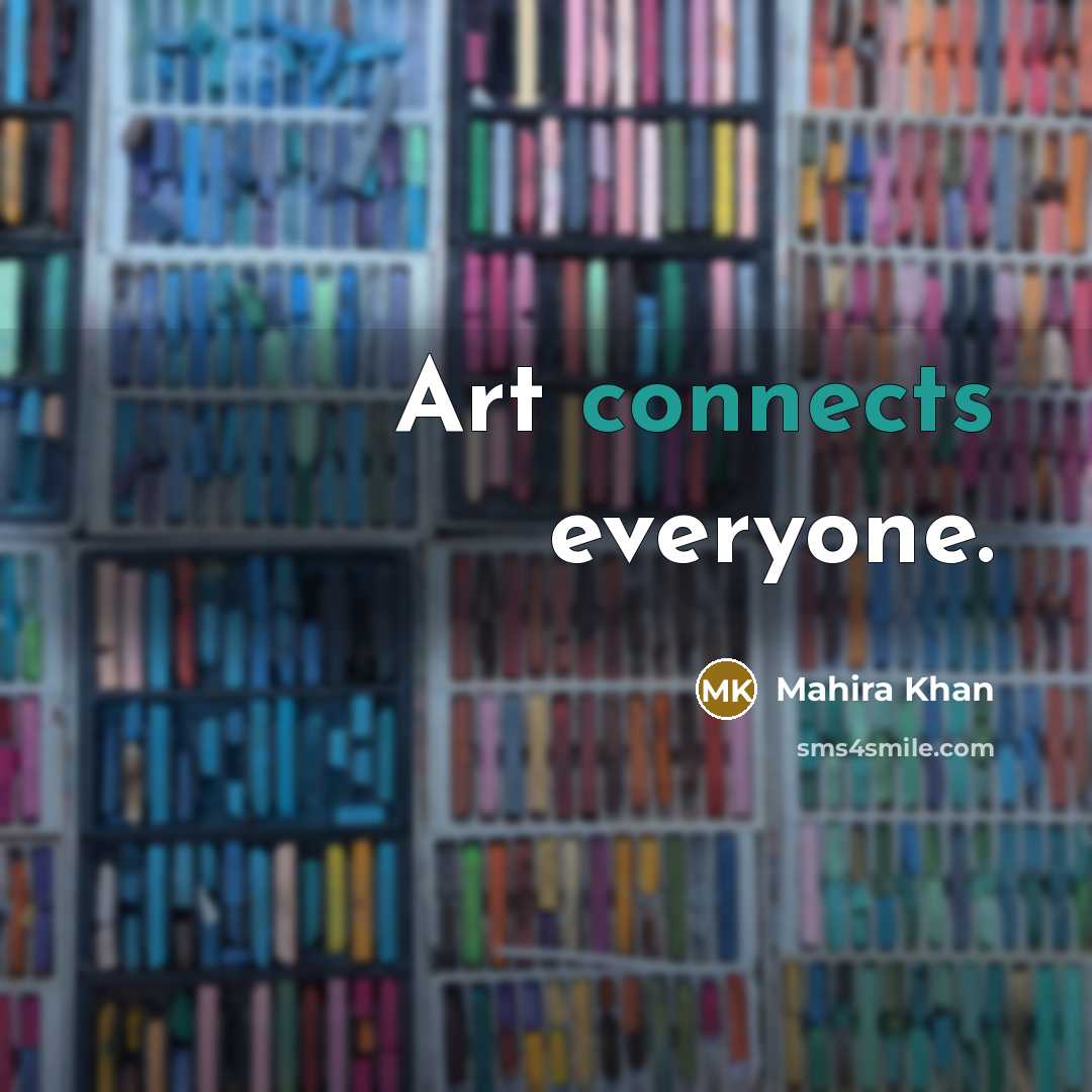 “Art connects everyone.” quote by Mahira Khan