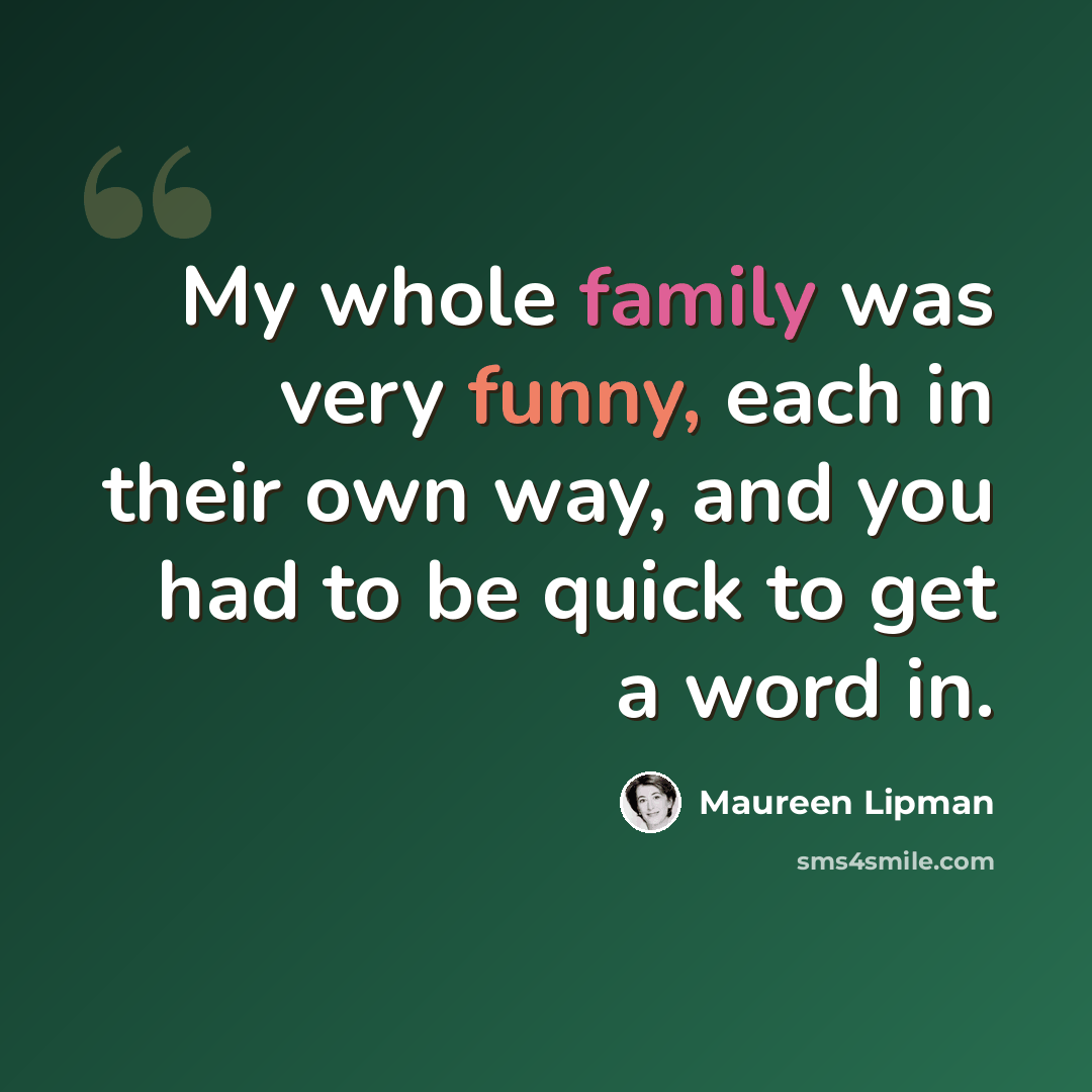 “My whole family was very funny, each in their own way, and you had to be quick to get a word in.” quote by Maureen Lipman