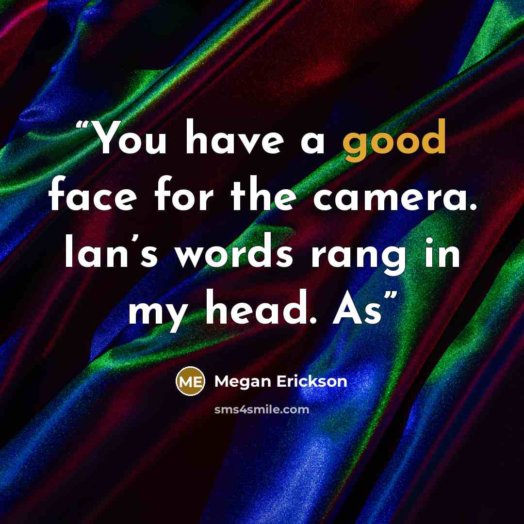 “You have a good face for the camera. Ian’s words rang in my head. As” quote by Megan Erickson