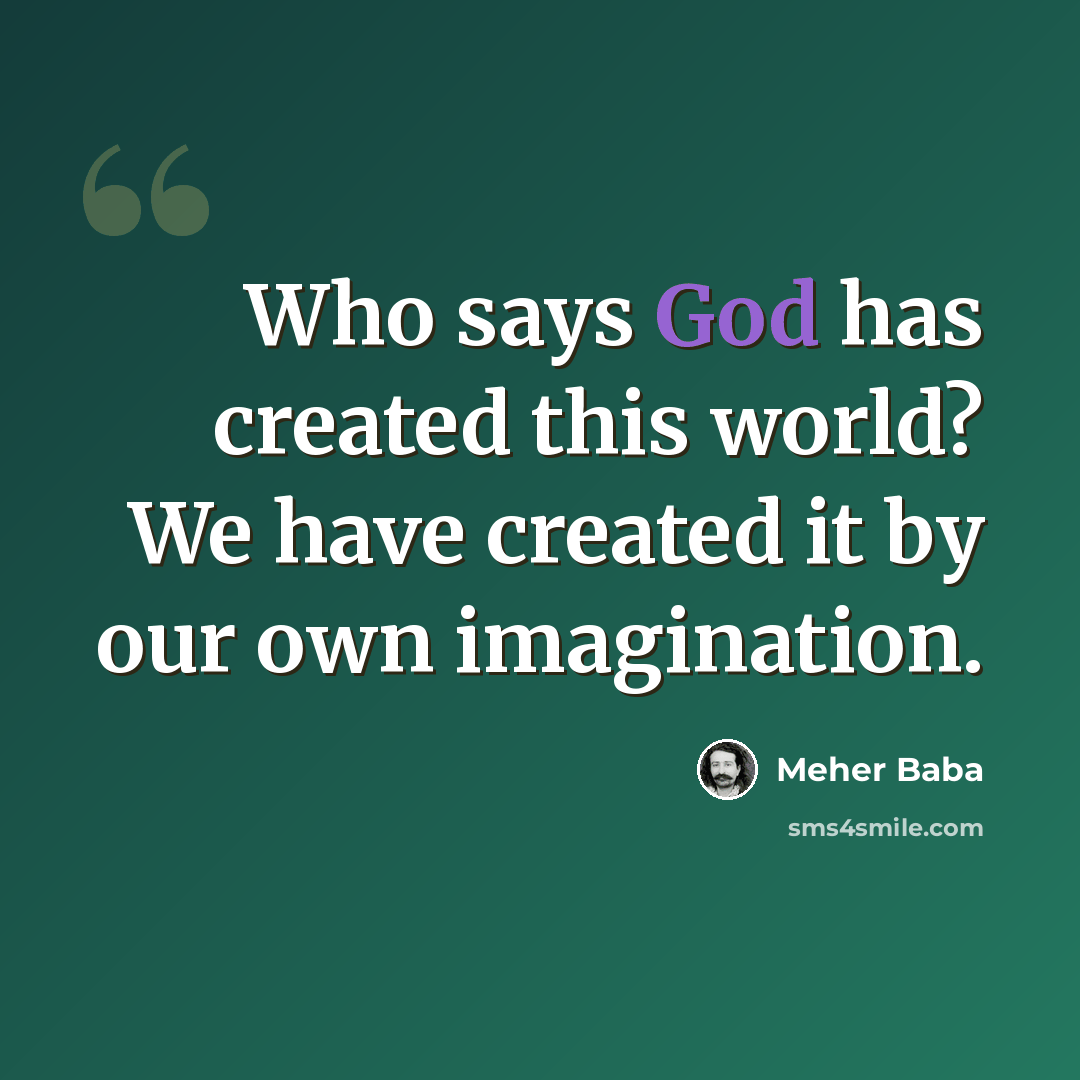 “Who says God has created this world? We have created it by our own imagination.” quote by Meher Baba