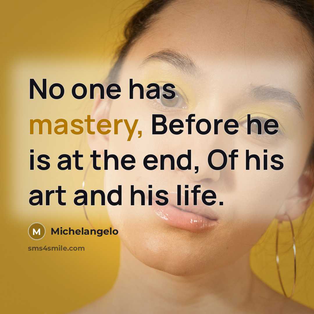“No one has mastery, Before he is at the end, Of his art and his life.” quote by Michelangelo