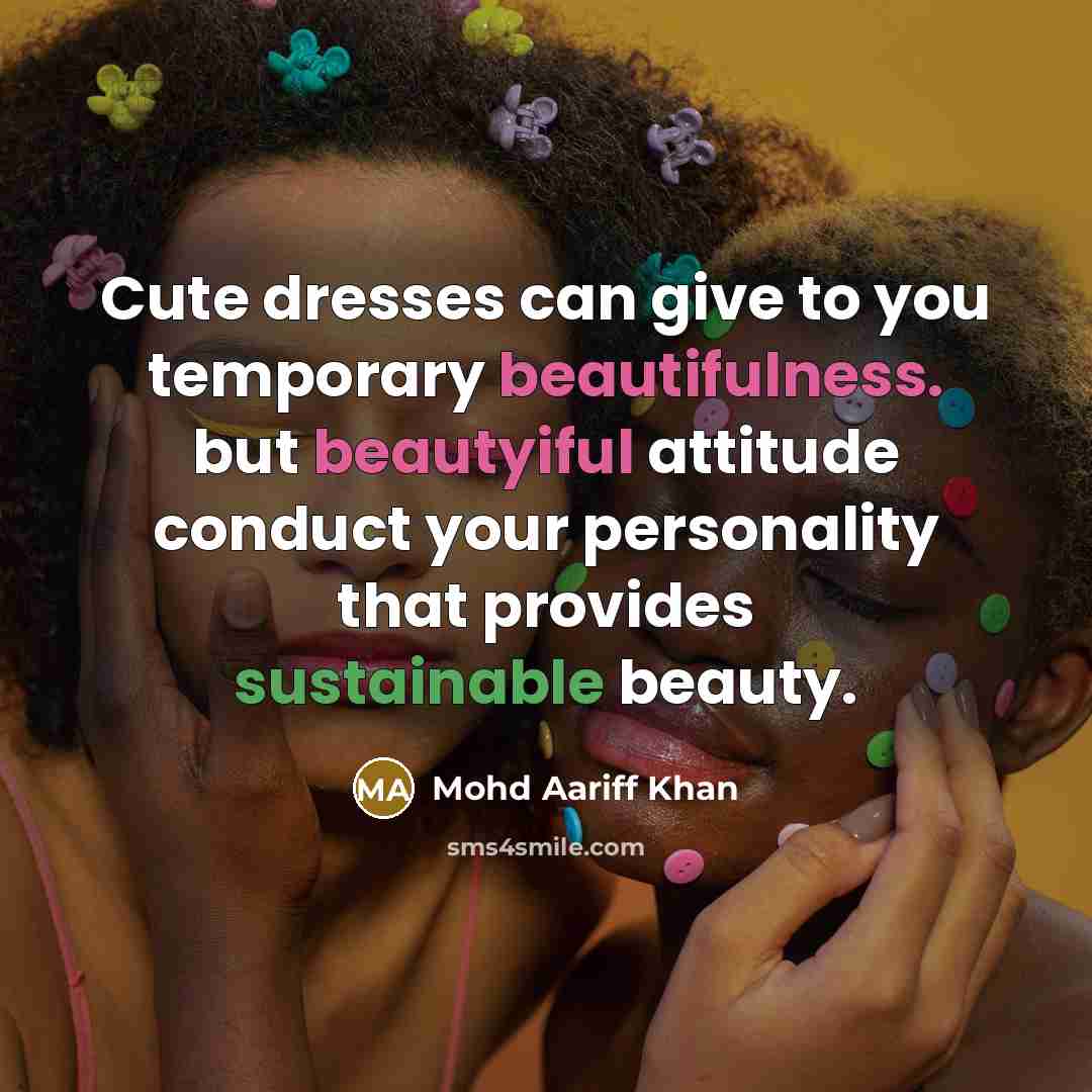 “Cute dresses can give to you temporary beautifulness. but beautyiful attitude conduct your personality that provides sustainable beauty.” quote by Mohd Aariff Khan