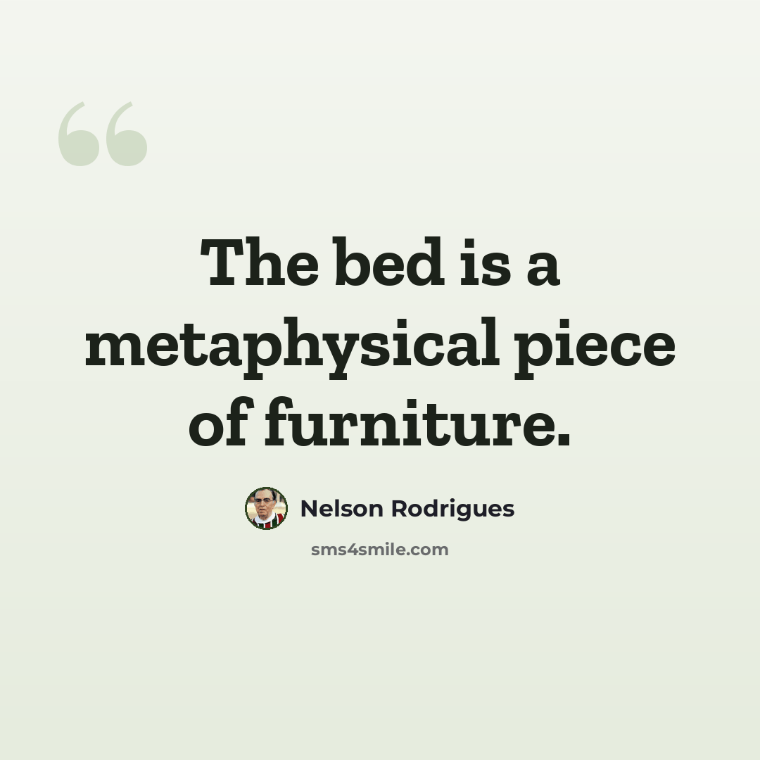“The bed is a metaphysical piece of furniture.” quote by Nelson Rodrigues
